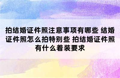 拍结婚证件照注意事项有哪些 结婚证件照怎么拍特别些 拍结婚证件照有什么着装要求